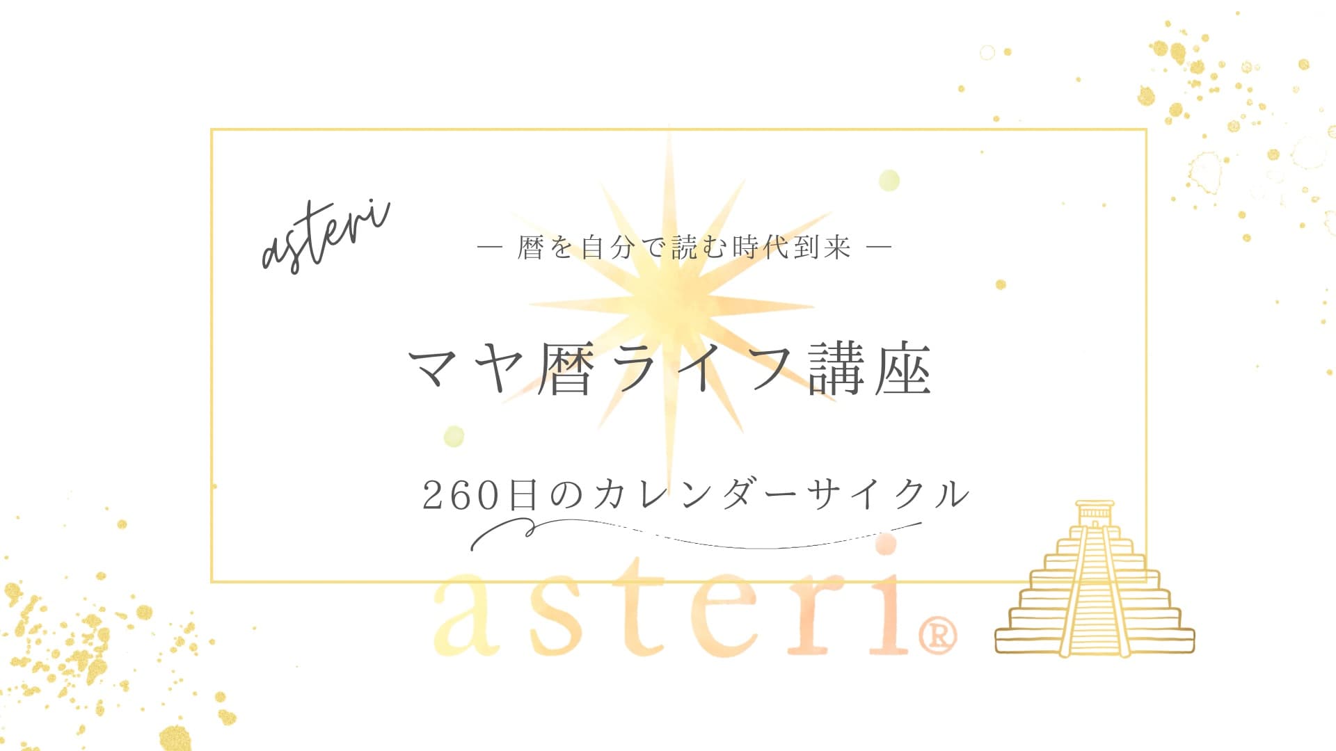 【公式】asteriマヤ暦ライフ講座|暦を自分で読める時代へ。毎日の奇跡とつながる生き方